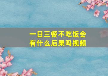 一日三餐不吃饭会有什么后果吗视频