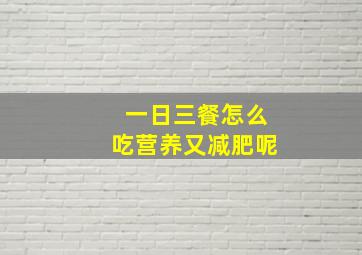 一日三餐怎么吃营养又减肥呢