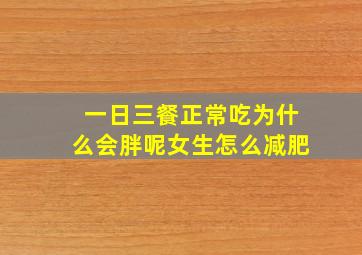 一日三餐正常吃为什么会胖呢女生怎么减肥