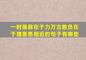 一时强弱在于力万古胜负在于理意思相近的句子有哪些