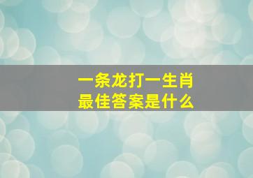 一条龙打一生肖最佳答案是什么