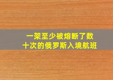 一架至少被熔断了数十次的俄罗斯入境航班