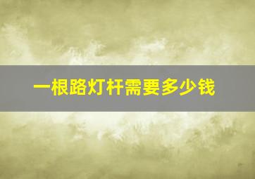 一根路灯杆需要多少钱