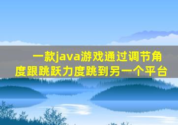 一款java游戏通过调节角度跟跳跃力度跳到另一个平台