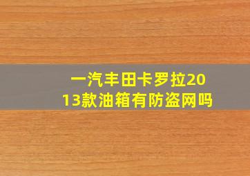 一汽丰田卡罗拉2013款油箱有防盗网吗