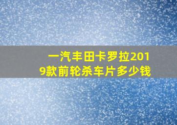 一汽丰田卡罗拉2019款前轮杀车片多少钱