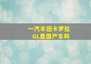 一汽丰田卡罗拉GL是国产车吗