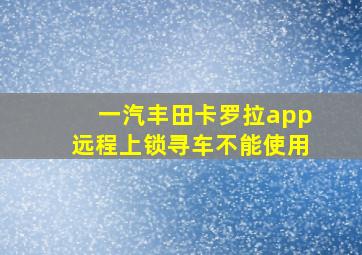 一汽丰田卡罗拉app远程上锁寻车不能使用