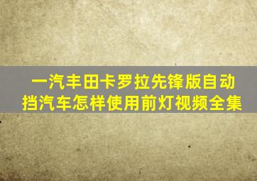 一汽丰田卡罗拉先锋版自动挡汽车怎样使用前灯视频全集