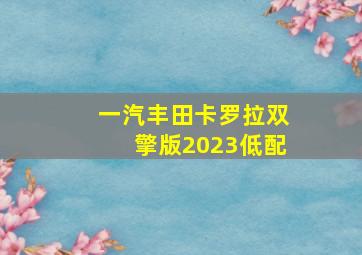 一汽丰田卡罗拉双擎版2023低配