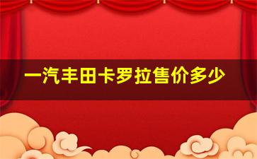 一汽丰田卡罗拉售价多少