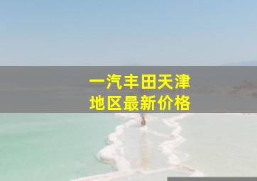 一汽丰田天津地区最新价格