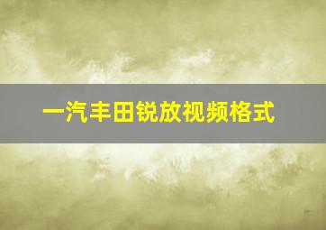 一汽丰田锐放视频格式