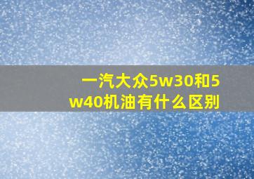 一汽大众5w30和5w40机油有什么区别