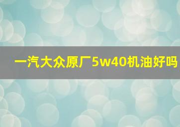 一汽大众原厂5w40机油好吗