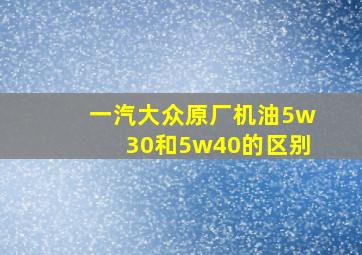 一汽大众原厂机油5w30和5w40的区别