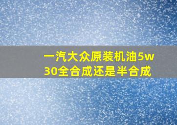 一汽大众原装机油5w30全合成还是半合成