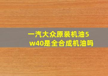 一汽大众原装机油5w40是全合成机油吗