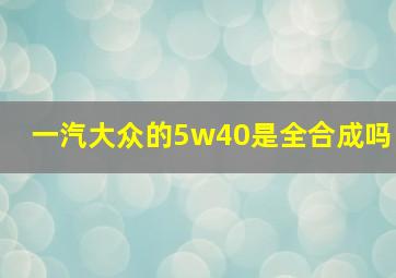 一汽大众的5w40是全合成吗