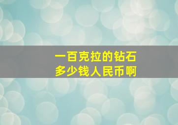 一百克拉的钻石多少钱人民币啊