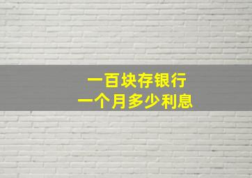 一百块存银行一个月多少利息