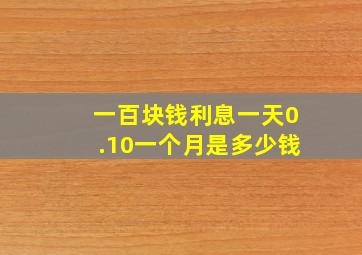 一百块钱利息一天0.10一个月是多少钱