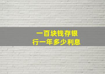 一百块钱存银行一年多少利息