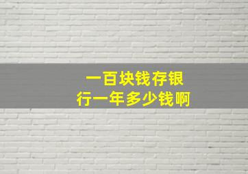 一百块钱存银行一年多少钱啊