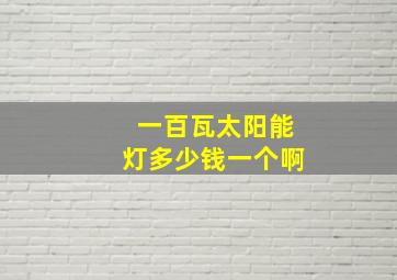 一百瓦太阳能灯多少钱一个啊