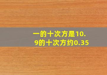 一的十次方是10.9的十次方约0.35