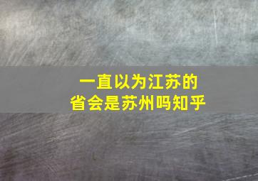 一直以为江苏的省会是苏州吗知乎