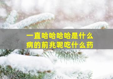 一直哈哈哈哈是什么病的前兆呢吃什么药