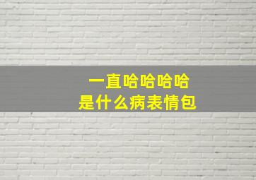 一直哈哈哈哈是什么病表情包