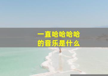 一直哈哈哈哈的音乐是什么