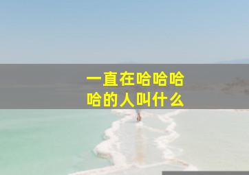 一直在哈哈哈哈的人叫什么