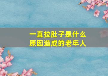 一直拉肚子是什么原因造成的老年人