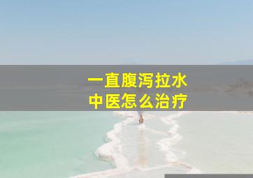 一直腹泻拉水中医怎么治疗