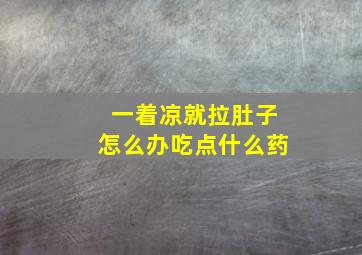 一着凉就拉肚子怎么办吃点什么药