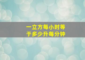 一立方每小时等于多少升每分钟