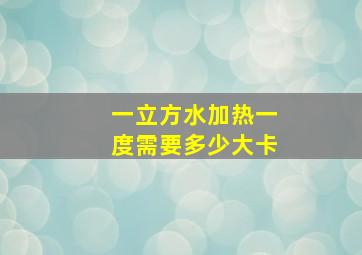 一立方水加热一度需要多少大卡