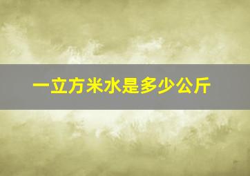 一立方米水是多少公斤