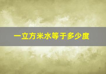 一立方米水等于多少度