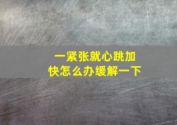 一紧张就心跳加快怎么办缓解一下