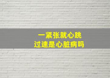 一紧张就心跳过速是心脏病吗