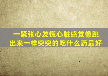 一紧张心发慌心脏感觉像跳出来一样突突的吃什么药最好