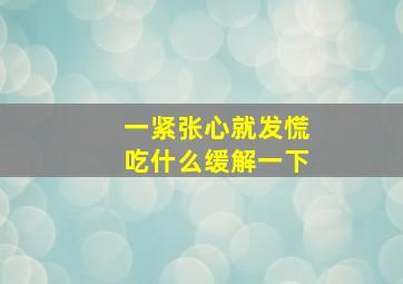 一紧张心就发慌吃什么缓解一下