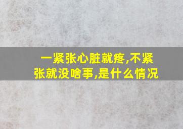 一紧张心脏就疼,不紧张就没啥事,是什么情况