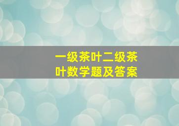 一级茶叶二级茶叶数学题及答案