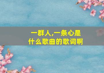 一群人,一条心是什么歌曲的歌词啊