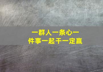 一群人一条心一件事一起干一定赢